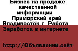 Бизнес на продаже качественной информации! - Приморский край, Владивосток г. Работа » Заработок в интернете   